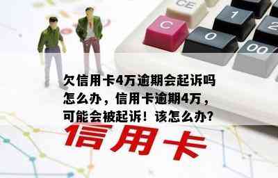 欠信用卡4万逾期会起诉吗怎么办，信用卡逾期4万，可能会被起诉！该怎么办？