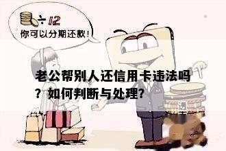 老公帮别人还信用卡违法吗？如何判断与处理？