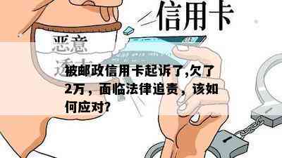 被邮政信用卡起诉了,欠了2万，面临法律追责，该如何应对？