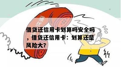 借贷还信用卡划算吗安全吗，借贷还信用卡：划算还是风险大？