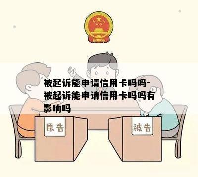 被起诉能申请信用卡吗吗-被起诉能申请信用卡吗吗有影响吗