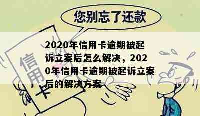 2020年信用卡逾期被起诉立案后怎么解决，2020年信用卡逾期被起诉立案后的解决方案