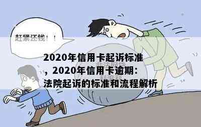 2020年信用卡起诉标准，2020年信用卡逾期：法院起诉的标准和流程解析