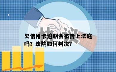 欠信用卡逾期会被告上法庭吗？法院如何判决？