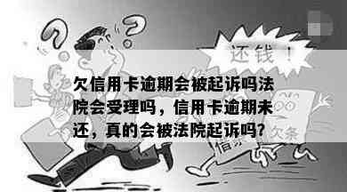 欠信用卡逾期会被起诉吗法院会受理吗，信用卡逾期未还，真的会被法院起诉吗？