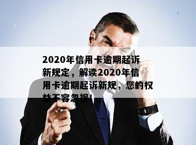 2020年信用卡逾期起诉新规定，解读2020年信用卡逾期起诉新规，您的权益不容忽视！