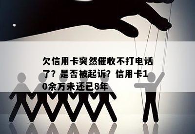 欠信用卡突然不打电话了？是否被起诉？信用卡10余万未还已8年