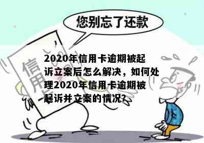 2020年信用卡逾期被起诉立案后怎么解决，如何处理2020年信用卡逾期被起诉并立案的情况？