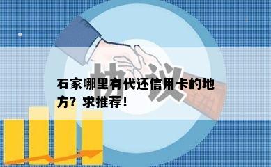 石家哪里有代还信用卡的地方？求推荐！