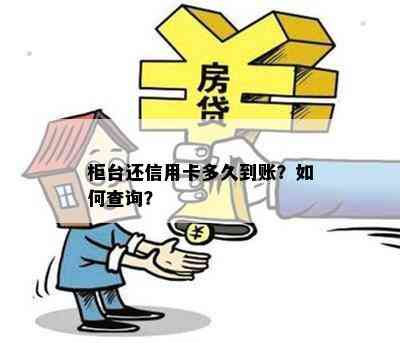 柜台还信用卡多久到账？如何查询？