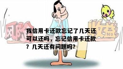 我信用卡还款忘记了几天还可以还吗，忘记信用卡还款？几天还有问题吗？