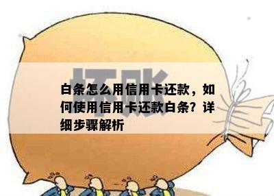 白条怎么用信用卡还款，如何使用信用卡还款白条？详细步骤解析