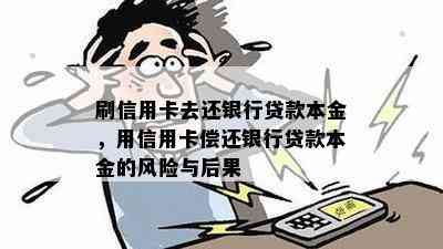 刷信用卡去还银行贷款本金，用信用卡偿还银行贷款本金的风险与后果