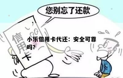 小乐信用卡代还：安全可靠吗？