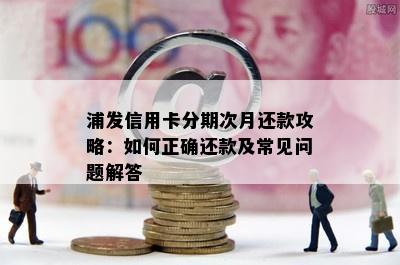 浦发信用卡分期次月还款攻略：如何正确还款及常见问题解答