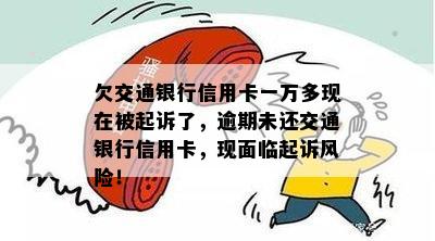 欠交通银行信用卡一万多现在被起诉了，逾期未还交通银行信用卡，现面临起诉风险！