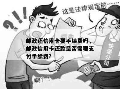 邮政还信用卡要手续费吗，邮政信用卡还款是否需要支付手续费？