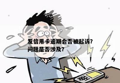 发信用卡逾期会否被起诉？问题是否涉及？