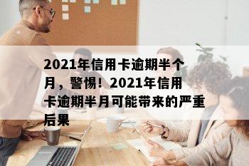 2021年信用卡逾期半个月，警惕！2021年信用卡逾期半月可能带来的严重后果