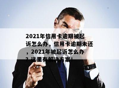 2021年信用卡逾期被起诉怎么办，信用卡逾期未还，2021年被起诉怎么办？这里有解决方案！