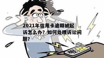 2021年信用卡逾期被起诉怎么办？如何处理诉讼问题？