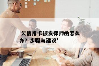 '欠信用卡被发律师函怎么办？步骤与建议'