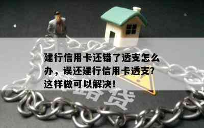 建行信用卡还错了透支怎么办，误还建行信用卡透支？这样做可以解决！