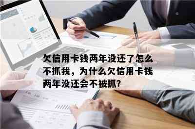 欠信用卡钱两年没还了怎么不抓我，为什么欠信用卡钱两年没还会不被抓？