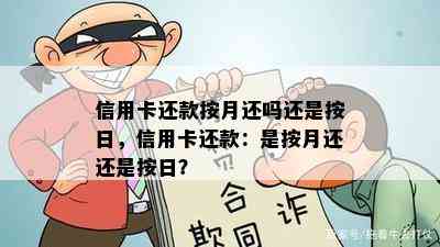 信用卡还款按月还吗还是按日，信用卡还款：是按月还还是按日？