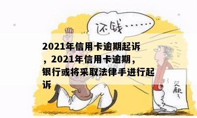 2021年信用卡逾期起诉，2021年信用卡逾期，银行或将采取法律手进行起诉