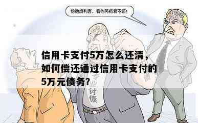 信用卡支付5万怎么还清，如何偿还通过信用卡支付的5万元债务？