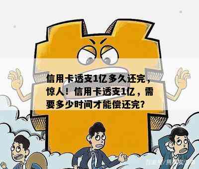 信用卡透支1亿多久还完，惊人！信用卡透支1亿，需要多少时间才能偿还完？