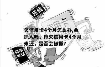 欠信用卡4个月怎么办,会抓人吗，拖欠信用卡4个月未还，是否会被抓？