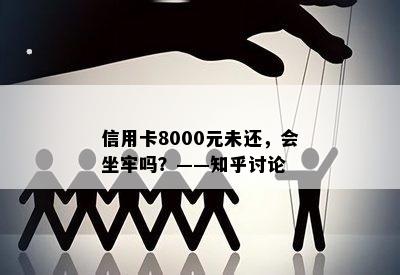 信用卡8000元未还，会坐牢吗？——知乎讨论