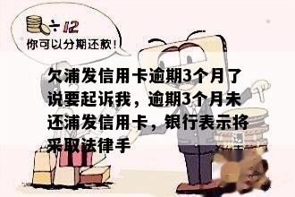 欠浦发信用卡逾期3个月了说要起诉我，逾期3个月未还浦发信用卡，银行表示将采取法律手