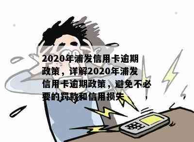 2020年浦发信用卡逾期政策，详解2020年浦发信用卡逾期政策，避免不必要的罚款和信用损失