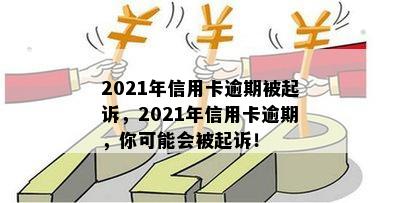 2021年信用卡逾期被起诉，2021年信用卡逾期，你可能会被起诉！