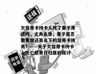 欠信用卡持卡人死了妻子用还吗，丈夫去世，妻子是否需要偿还其名下的信用卡债务？——关于欠信用卡持卡人死亡后责任归属的探讨