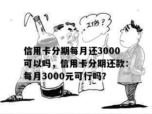 信用卡分期每月还3000可以吗，信用卡分期还款：每月3000元可行吗？