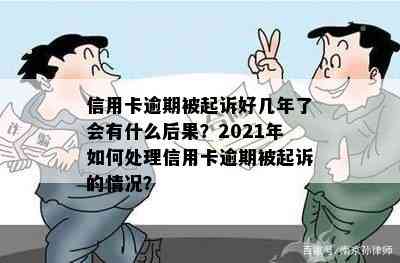 信用卡逾期被起诉好几年了会有什么后果？2021年如何处理信用卡逾期被起诉的情况？