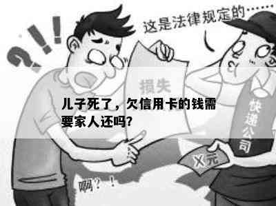 儿子死了，欠信用卡的钱需要家人还吗？