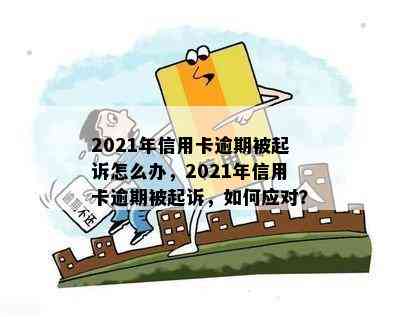 2021年信用卡逾期被起诉怎么办，2021年信用卡逾期被起诉，如何应对？