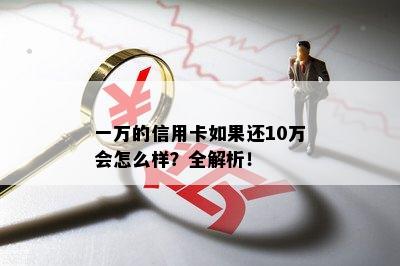 一万的信用卡如果还10万会怎么样？全解析！