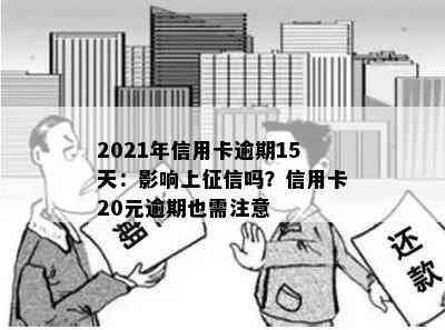 2021年信用卡逾期15天：影响上吗？信用卡20元逾期也需注意