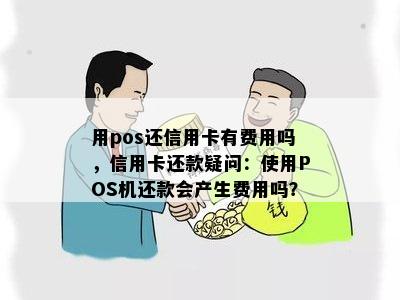 用pos还信用卡有费用吗，信用卡还款疑问：使用POS机还款会产生费用吗？