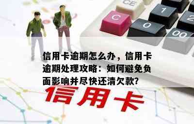 信用卡逾期怎么办，信用卡逾期处理攻略：如何避免负面影响并尽快还清欠款？