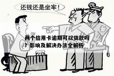 两个信用卡逾期可以贷款吗？影响及解决办法全解析