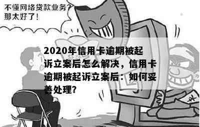 2020年信用卡逾期被起诉立案后怎么解决，信用卡逾期被起诉立案后：如何妥善处理？