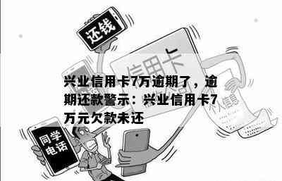 兴业信用卡7万逾期了，逾期还款警示：兴业信用卡7万元欠款未还