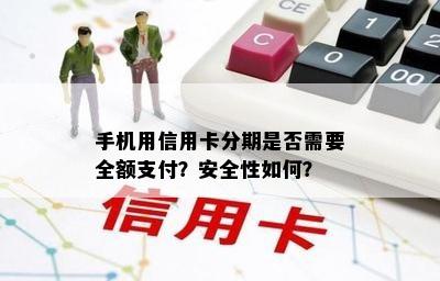 手机用信用卡分期是否需要全额支付？安全性如何？